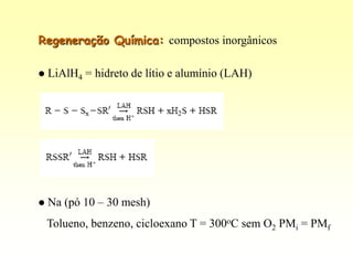Regeneração Química: compostos inorgânicos

   LiAlH4 = hidreto de lítio e alumínio (LAH)




   Na (pó 10 – 30 mesh)
    Tolueno, benzeno, cicloexano T = 300oC sem O2 PMi = PMf
 