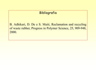 Bibliografia


B. Adhikari, D. De e S. Maiti, Reclamation and recycling
of waste rubber, Progress in Polymer Science, 25, 909-948,
2000.
 