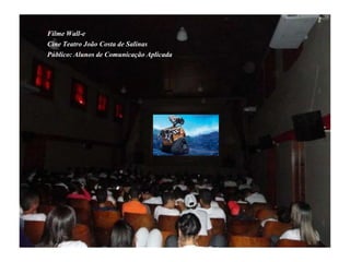 Filme Wall-e 
Cine Teatro João Costa de Salinas 
Público: Alunos de Comunicação Aplicada 
 