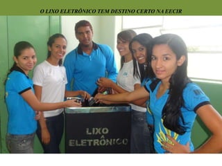 O LIXO ELETRÔNICO TEM DESTINO CERTO NA EECIR 
 