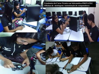 Estudantes do Curso Técnico em Informática-PRONATEC 
Oficinas de montagem e manutenção de computadores 
 