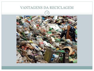 VANTAGENS DA RECICLAGEM
18
 
