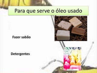 Para que serve o óleo usado
Fazer sabão
Detergentes