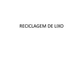 RECICLAGEM DE LIXO
 