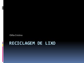 Otília Cristina

RECICLAGEM DE LIXO

 