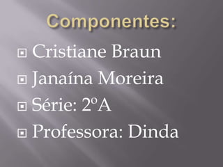  Cristiane Braun
 Janaína Moreira

 Série: 2ºA

 Professora: Dinda
 