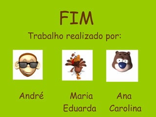 FIM
 Trabalho realizado por:




André     Maria      Ana
         Eduarda    Carolina
 