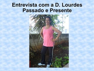 Entrevista com a D. Lourdes Passado e Presente 