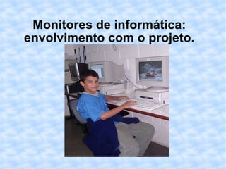 Monitores de informática: envolvimento com o projeto. 