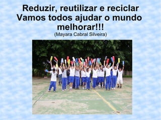 Reduzir, reutilizar e reciclar Vamos todos ajudar o mundo  melhorar!!! (Mayara Cabral Silveira) 