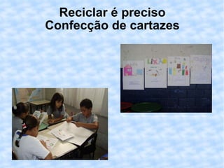 Reciclar é preciso Confecção de cartazes 