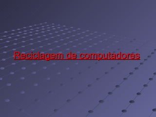 Reciclagem de computadores   