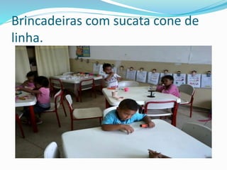 Brincadeiras com sucata cone de 
linha. 
 