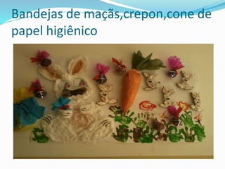 Bandejas de maçãs,crepon,cone de 
papel higiênico 
 