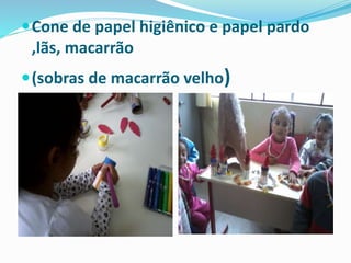 Cone de papel higiênico e papel pardo 
,lãs, macarrão 
(sobras de macarrão velho) 
 