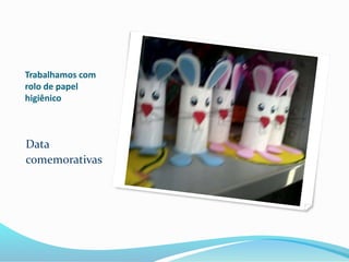 Trabalhamos com 
rolo de papel 
higiênico 
Data 
comemorativas 
 