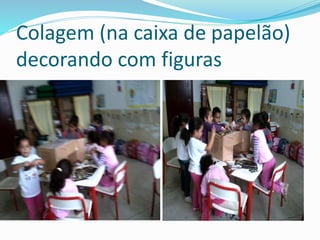 Colagem (na caixa de papelão) 
decorando com figuras 
 