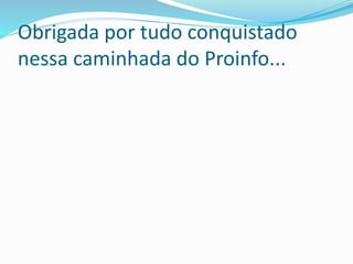 Obrigada por tudo conquistado 
nessa caminhada do Proinfo... 
