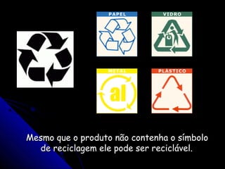 Mesmo que o produto não contenha o símboloMesmo que o produto não contenha o símbolo
de reciclagem ele pode ser reciclável.de reciclagem ele pode ser reciclável.
 