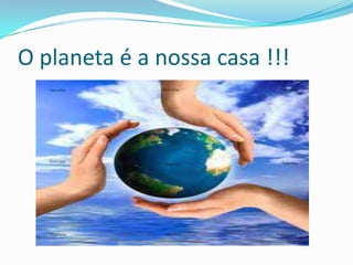 O planeta é a nossa casa !!!
 
