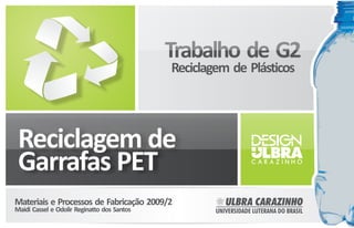 Trabalho de G2
                                             Reciclagem de Plásticos




Materiais e Processos de Fabricação 2009/2
Maidi Cassel e Odolir Reginatto dos Santos
 