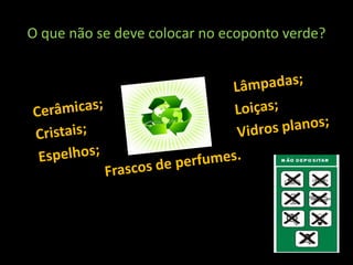 O que não se deve colocar no ecoponto verde?
 