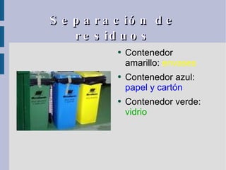 Separación de residuos Contenedor amarillo:  envases Contenedor azul:  papel y cartón Contenedor verde:  vidrio 