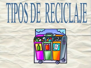 TIPOS DE  RECICLAJE 