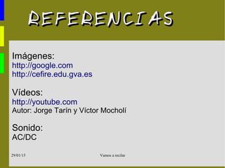 Vamos a recilar29/01/15
REFERENCIASREFERENCIAS
Imágenes:
http://google.com
http://cefire.edu.gva.es
Vídeos:
http://youtube.com
Autor: Jorge Tarín y Víctor Mocholí
Sonido:
AC/DC
 