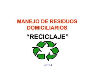 “RECICLAJE” MANEJO DE RESIDUOS DOMICILIARIOS JULIA 