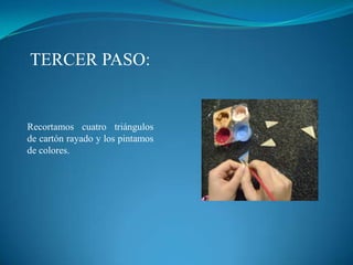 TERCER PASO:


Recortamos cuatro triángulos
de cartón rayado y los pintamos
de colores.
 
