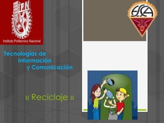 Tecnologías de
    Información
        y Comunicación




      « Reciclaje »
 