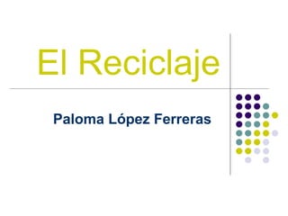 El Reciclaje
 Paloma López Ferreras
 