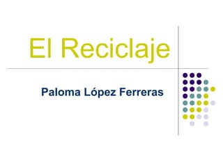 El Reciclaje Paloma López Ferreras 