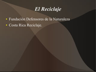 El Reciclaje
●   Fundación Defensores de la Naturaleza
●   Costa Rica Reciclaje.
 