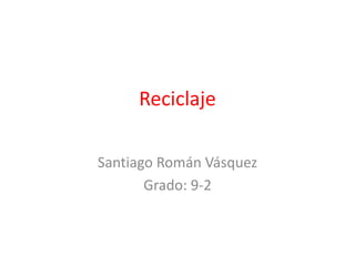 Reciclaje

Santiago Román Vásquez
       Grado: 9-2
 