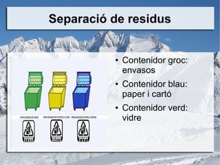Separació de residus
● Contenidor groc:
envasos
● Contenidor blau:
paper i cartó
● Contenidor verd:
vidre
 