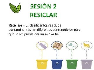 Reciclaje = Es clasificar los residuos
contaminantes en diferentes contenedores para
que se les pueda dar un nuevo fin.