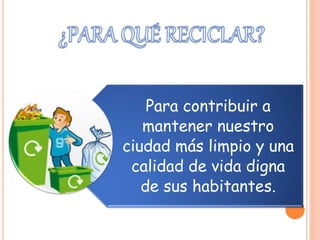 Para contribuir a
mantener nuestro
ciudad más limpio y una
calidad de vida digna
de sus habitantes.
 