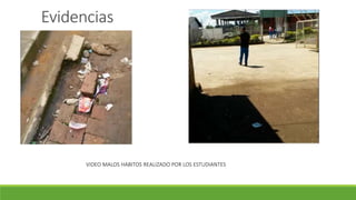Evidencias
VIDEO MALOS HABITOS REALIZADO POR LOS ESTUDIANTES
 