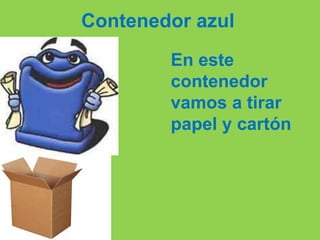 Contenedor azul
En este
contenedor
vamos a tirar
papel y cartón
 