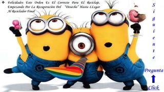 S
i
g
u
i
e
n
t
e
Pregunta
❖ Felicidades Este Orden Es El Correcto Para El Reciclaje,
Empezando Por La Recuperación Del “Desecho” Hasta LLegar
Al Reciclador Final
Click
 