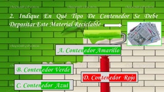 2. Indique En Qué Tipo De Contenedor Se Debe
Depositar Este Material Reciclable
A. Contenedor Amarillo
B. Contenedor Verde
C. Contenedor Azul
D. Contenedor Rojo
 