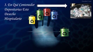 3. En Qué Contenedor
Depositarias Este
Desecho
Hospitalario A
 