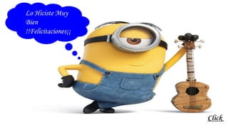 Click
Lo Hiciste Muy
Bien
!!Felicitaciones¡¡
 