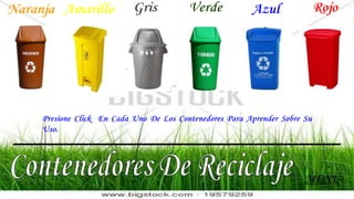 MENÚ
Naranja Amarillo Gris Verde Azul Rojo
Presione Click En Cada Uno De Los Contenedores Para Aprender Sobre Su
Uso.
 