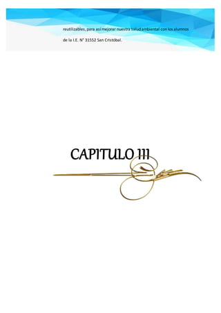 reutilizables,para asímejorar nuestra saludambiental con los alumnos
de la I.E. N° 31552 San Cristóbal.
CAPITULO III
 