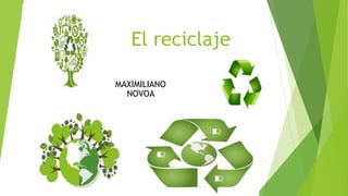 El reciclaje
MAXIMILIANO
NOVOA
 
