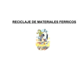 RECICLAJE DE MATERIALES FERRICOS 