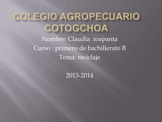 Nombre: Claudia toapanta
Curso : primero de bachillerato B
Tema: reciclaje
2013-2014

 